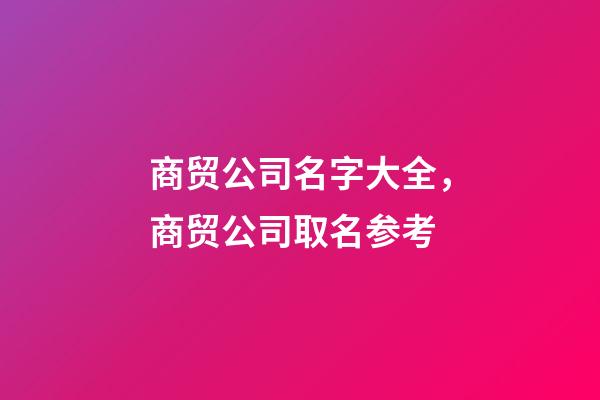 商贸公司名字大全，商贸公司取名参考-第1张-公司起名-玄机派