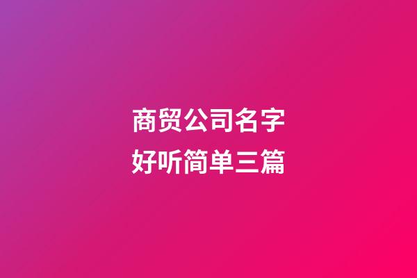 商贸公司名字好听简单三篇-第1张-公司起名-玄机派