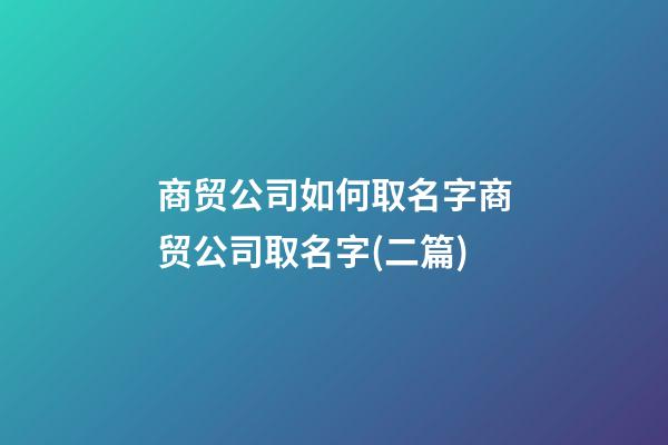 商贸公司如何取名字商贸公司取名字(二篇)-第1张-公司起名-玄机派