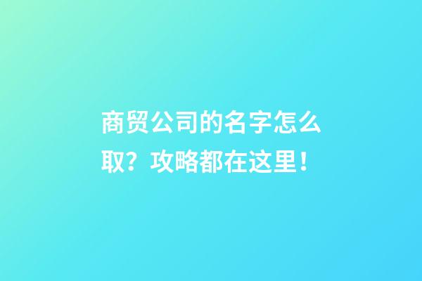 商贸公司的名字怎么取？攻略都在这里！-第1张-公司起名-玄机派