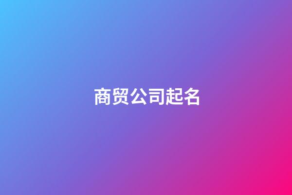 商贸公司起名-第1张-公司起名-玄机派