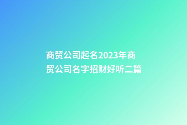 商贸公司起名2023年商贸公司名字招财好听二篇