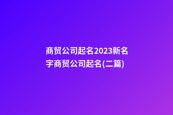 商贸公司起名2023新名字商贸公司起名(二篇)-第1张-公司起名-玄机派