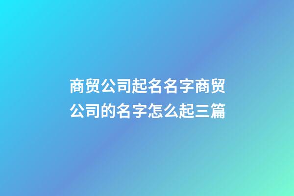 商贸公司起名名字商贸公司的名字怎么起三篇-第1张-公司起名-玄机派