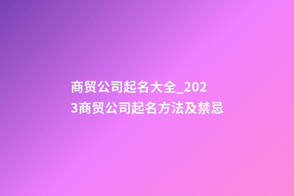 商贸公司起名大全_2023商贸公司起名方法及禁忌-第1张-公司起名-玄机派