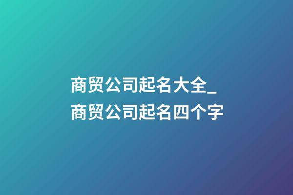 商贸公司起名大全_商贸公司起名四个字-第1张-公司起名-玄机派