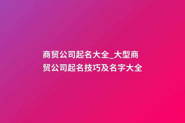 商贸公司起名大全_大型商贸公司起名技巧及名字大全-第1张-公司起名-玄机派