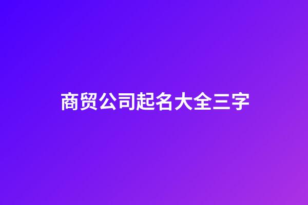 商贸公司起名大全三字-第1张-公司起名-玄机派