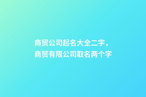 商贸公司起名大全二字，商贸有限公司取名两个字-第1张-公司起名-玄机派