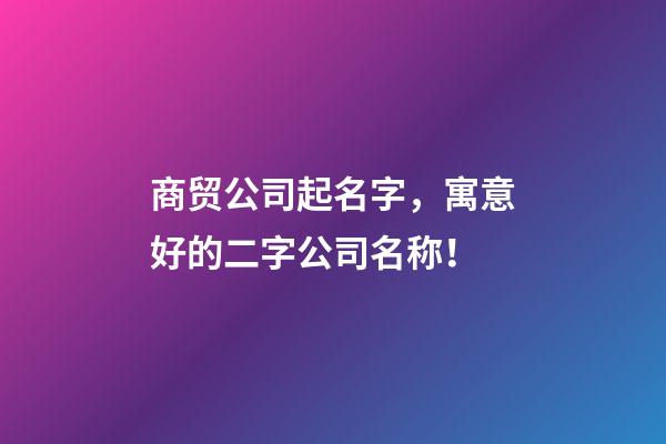 商贸公司起名字，寓意好的二字公司名称！-第1张-公司起名-玄机派