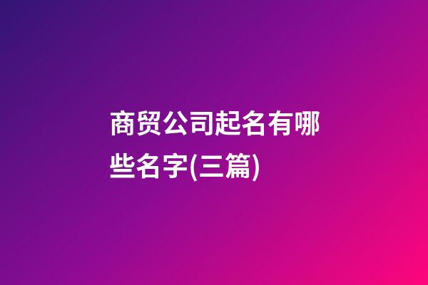 商贸公司起名有哪些名字(三篇)-第1张-公司起名-玄机派