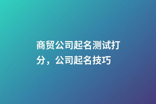 商贸公司起名测试打分，公司起名技巧-第1张-公司起名-玄机派