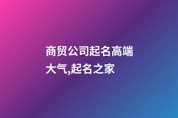 商贸公司起名高端大气,起名之家-第1张-公司起名-玄机派