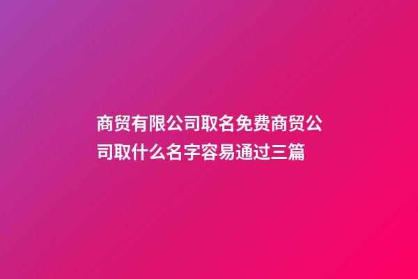 商贸有限公司取名免费商贸公司取什么名字容易通过三篇-第1张-公司起名-玄机派