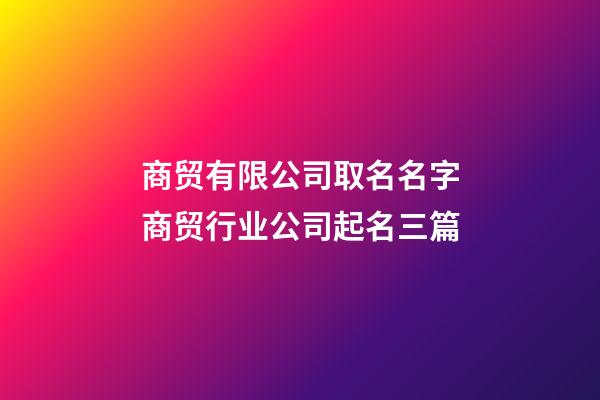 商贸有限公司取名名字商贸行业公司起名三篇-第1张-公司起名-玄机派