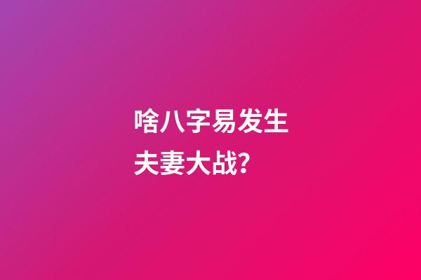 啥八字易发生夫妻大战？