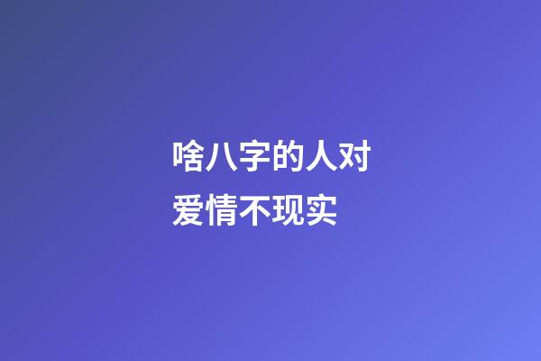 啥八字的人对爱情不现实