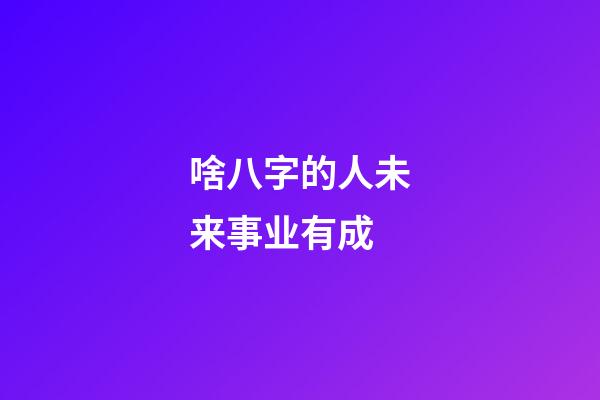 啥八字的人未来事业有成