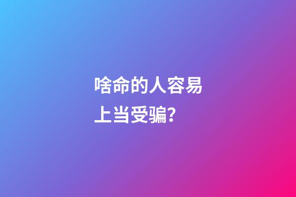 啥命的人容易上当受骗？