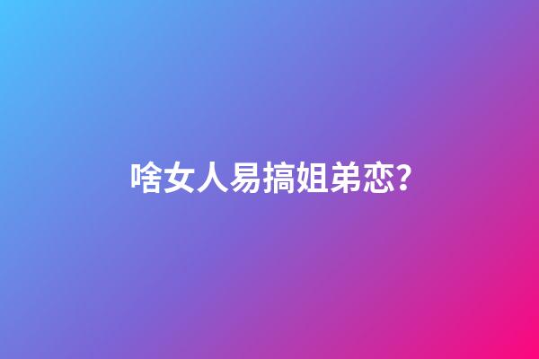 啥女人易搞姐弟恋？