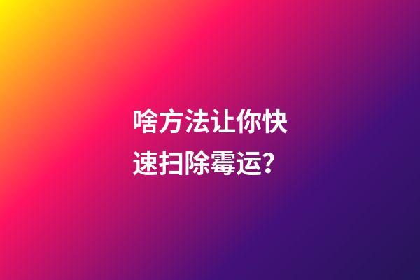 啥方法让你快速扫除霉运？