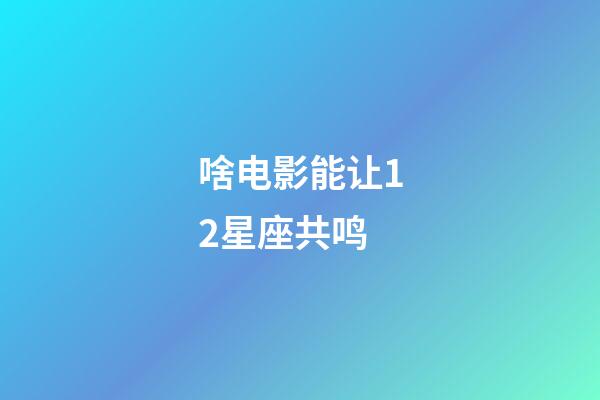 啥电影能让12星座共鸣-第1张-星座运势-玄机派