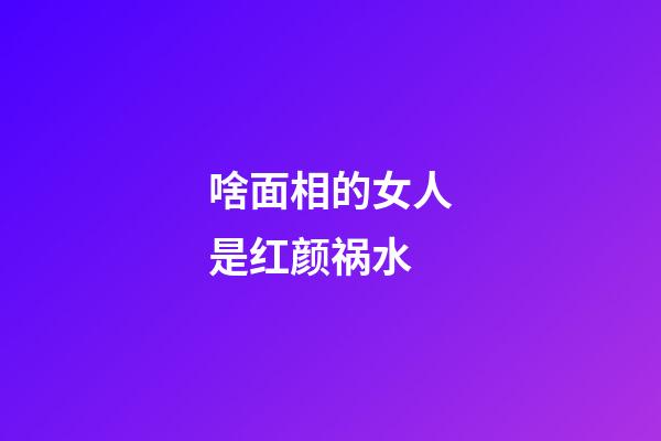 啥面相的女人是红颜祸水