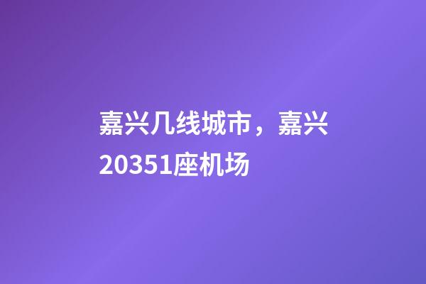 嘉兴几线城市，嘉兴20351座机场-第1张-观点-玄机派