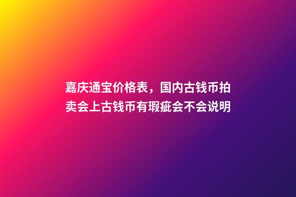 嘉庆通宝价格表，国内古钱币拍卖会上古钱币有瑕疵会不会说明