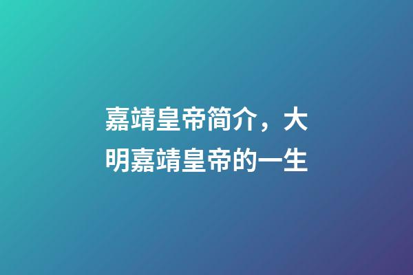 嘉靖皇帝简介，大明嘉靖皇帝的一生-第1张-观点-玄机派