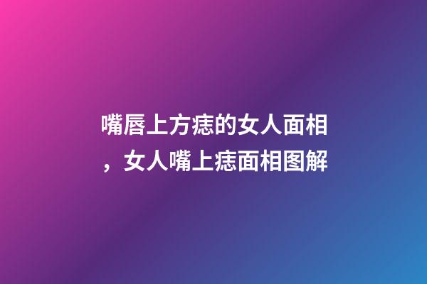 嘴唇上方痣的女人面相，女人嘴上痣面相图解