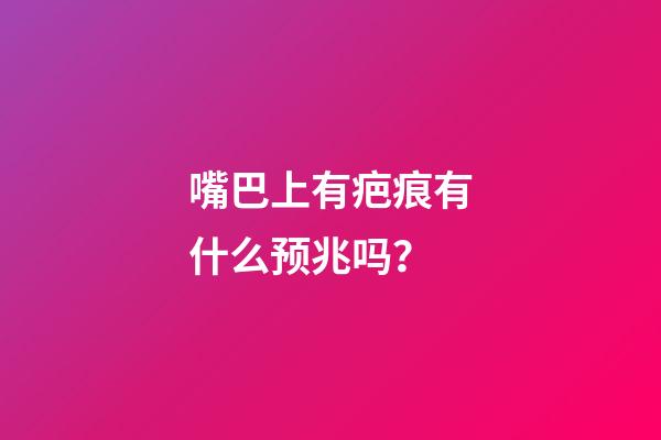 嘴巴上有疤痕有什么预兆吗？