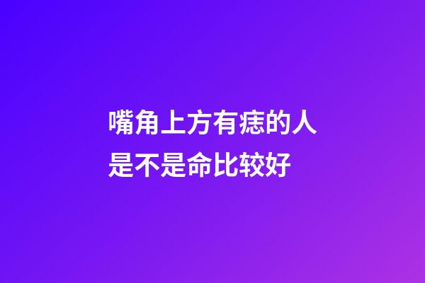 嘴角上方有痣的人是不是命比较好