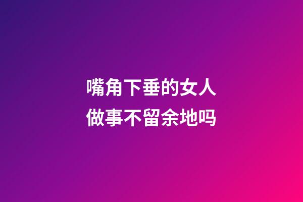 嘴角下垂的女人做事不留余地吗