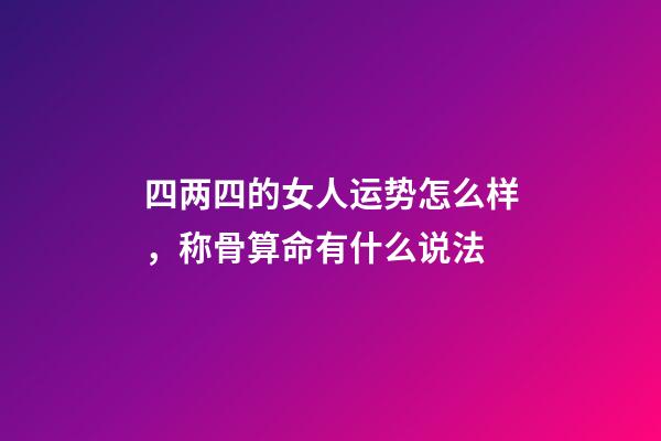 四两四的女人运势怎么样，称骨算命有什么说法