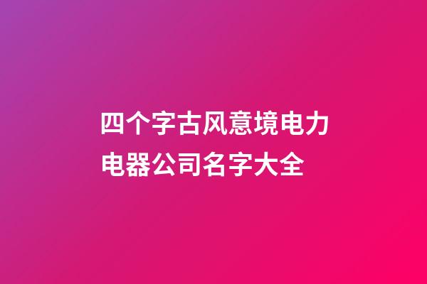 四个字古风意境电力电器公司名字大全-第1张-公司起名-玄机派