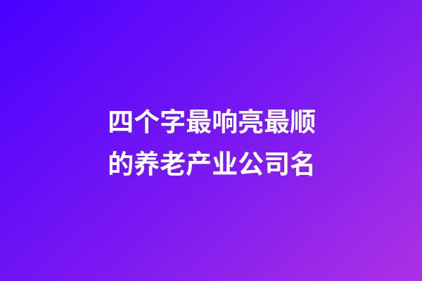 四个字最响亮最顺的养老产业公司名