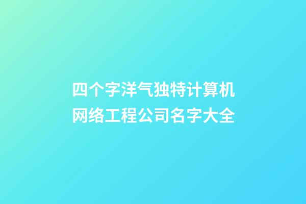 四个字洋气独特计算机网络工程公司名字大全-第1张-公司起名-玄机派