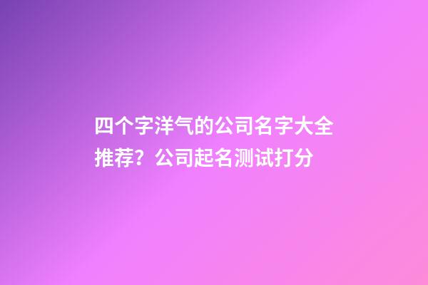 四个字洋气的公司名字大全推荐？公司起名测试打分-第1张-公司起名-玄机派