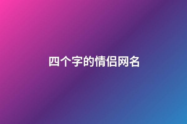 四个字的情侣网名（情侣网名浪漫唯美四字）