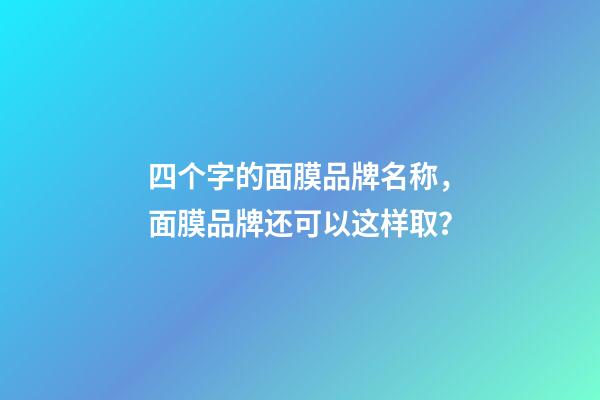 四个字的面膜品牌名称，面膜品牌还可以这样取？-第1张-商标起名-玄机派