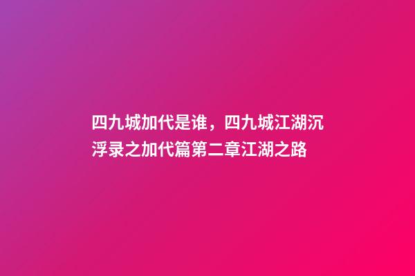 四九城加代是谁，四九城江湖沉浮录之加代篇第二章江湖之路-第1张-观点-玄机派