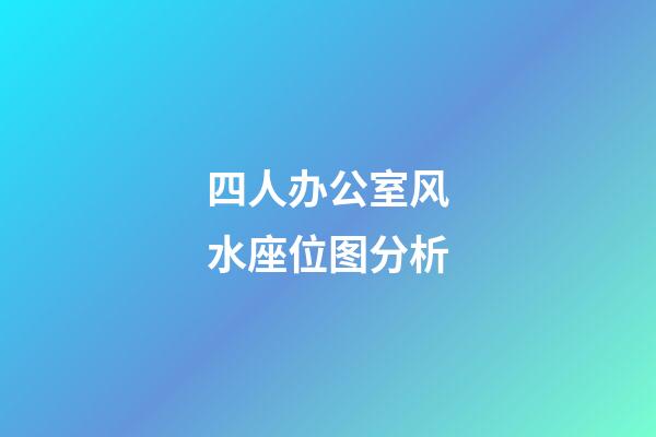 四人办公室风水座位图分析