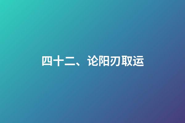 四十二、论阳刃取运