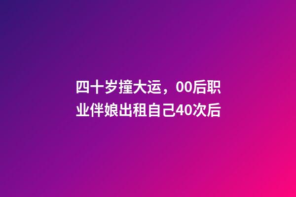 四十岁撞大运，00后职业伴娘出租自己40次后-第1张-观点-玄机派