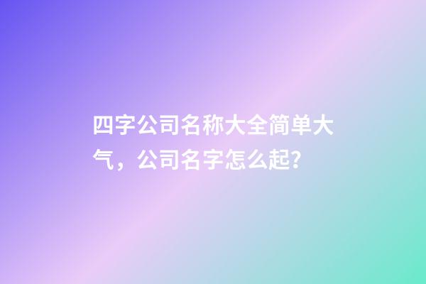 四字公司名称大全简单大气，公司名字怎么起？