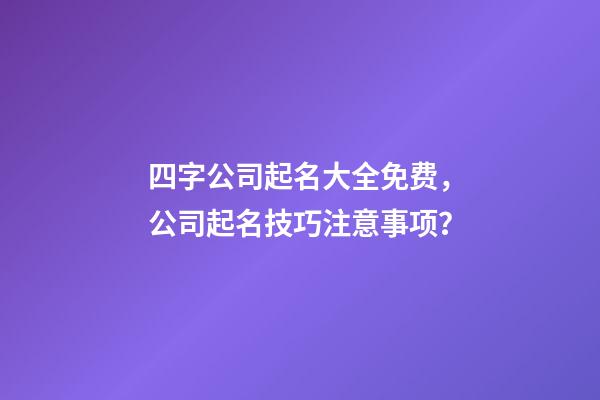 四字公司起名大全免费，公司起名技巧注意事项？