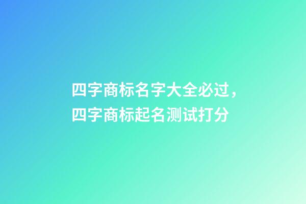 四字商标名字大全必过，四字商标起名测试打分-第1张-商标起名-玄机派