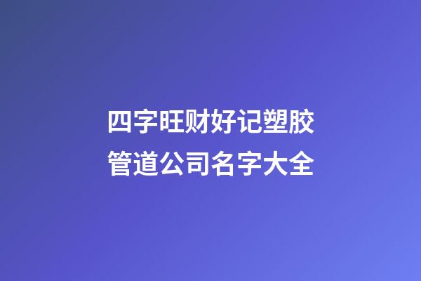 四字旺财好记塑胶管道公司名字大全-第1张-公司起名-玄机派