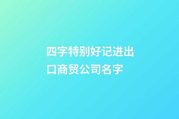 四字特别好记进出口商贸公司名字-第1张-公司起名-玄机派